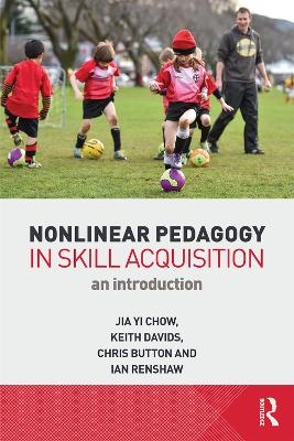 Nonlinear Pedagogy in Skill Acquisition - Jia Yi Chow, Keith Davids, Chris Button, Ian Renshaw