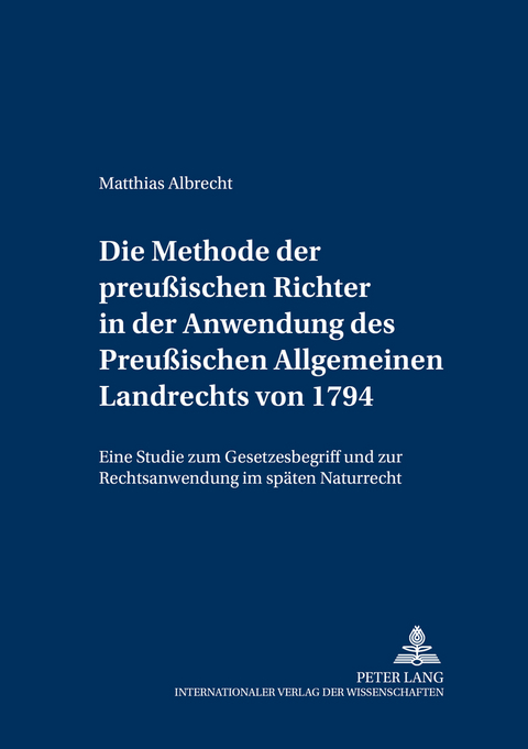 Die Methode der preußischen Richter in der Anwendung des Preußischen Allgemeinen Landrechts von 1794 - Matthias Albrecht