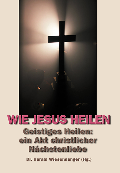 Wie Jesus heilen. Geistiges Heilen: ein Akt christlicher Nächstenliebe - Harald Wiesendanger