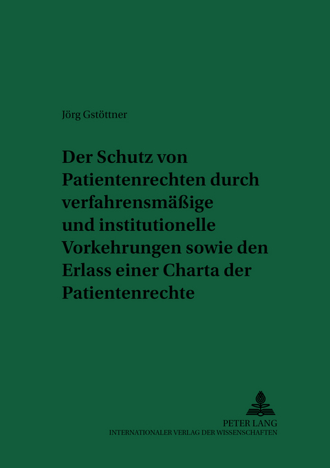 Der Schutz von Patientenrechten durch verfahrensmäßige und institutionelle Vorkehrungen sowie den Erlass einer Charta der Patientenrechte - Jörg Gstöttner