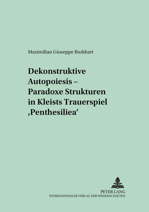 Dekonstruktive Autopoiesis – Paradoxe Strukturen in Kleists Trauerspiel «Penthesilea» - Maximilian Giuseppe Burkhardt