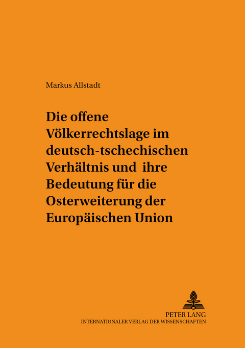 Die offene Völkerrechtslage im deutsch-tschechischen Verhältnis und ihre Bedeutung für die Osterweiterung der Europäischen Union - Markus Allstadt