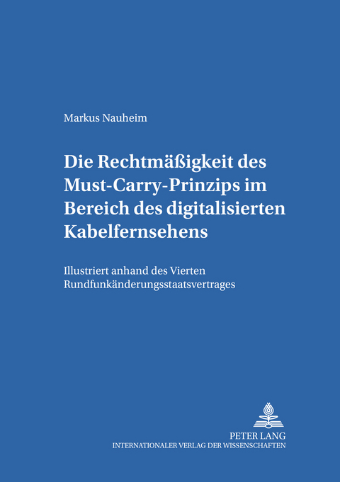 Die Rechtmäßigkeit des Must-Carry-Prinzips im Bereich des digitalisierten Kabelfernsehens in der Bundesrepublik Deutschland - Markus A. Nauheim