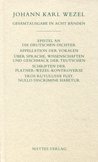 Gesamtausgabe in acht Bänden. Jenaer Ausgabe / Epistel an die deutschen Dichter. Appellation der Vokalen. Über Sprache, Wissenschaften und Geschmack der Teutschen. Schriften der Platner-Wezel-Kontroverse. Tros Rutulusve fuit, nullo discrimine habetur - Johann K Wezel