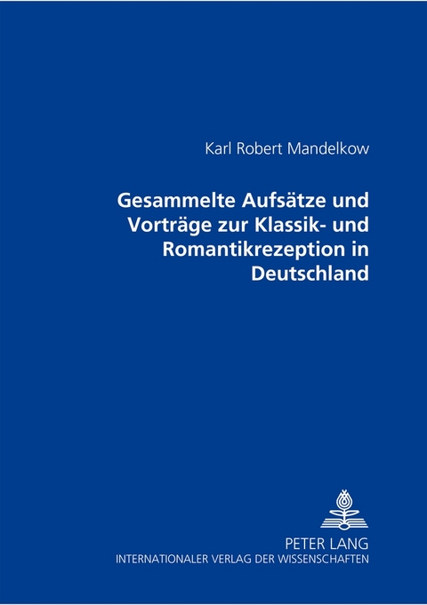 Gesammelte Aufsätze und Vorträge zur Klassik- und Romantikrezeption in Deutschland - Karl Robert Mandelkow