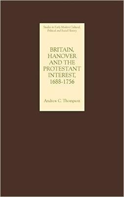 Britain, Hanover and the Protestant Interest, 1688-1756 - Andrew C. Thompson
