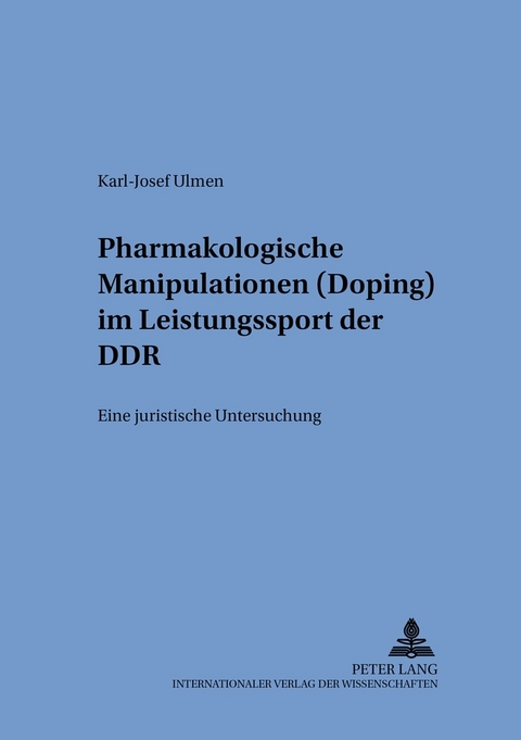 Pharmakologische Manipulationen (Doping) im Leistungssport der DDR - Karl-Josef Ulmen