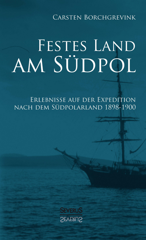 Festes Land am Südpol: Erlebnisse auf der Expedition nach dem Südpolarland 1898-1900 - Carsten Borchgrevink