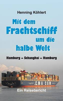Mit dem Frachtschiff um die halbe Welt: Hamburg Â¿ Schanghai Â¿ Hamburg - Henning KÃ¶hlert