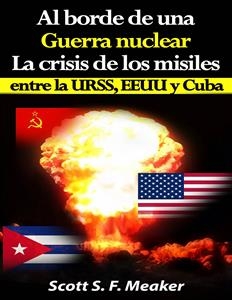 Al borde de una guerra nuclear. La Crisis de los Misiles entre la URSS, EEUU y Cuba. -  Scott S. F. Meaker