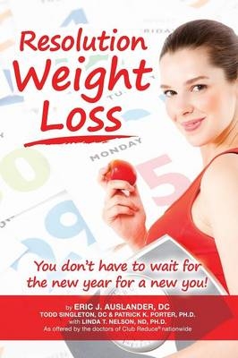 Resolution Weight Loss, You Don't Have to Wait for the New Year for a New You! - Eric Auslander, Todd Singleton, Patrick K Porter