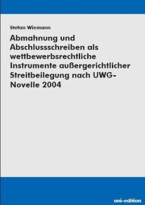 Abmahnung und Abschlussschreiben als wettbewerbsrechtliche Instrumente außergerichtlicher Streitbeilegung nach der UWG-Novelle 2004 - Stefan Wiemann