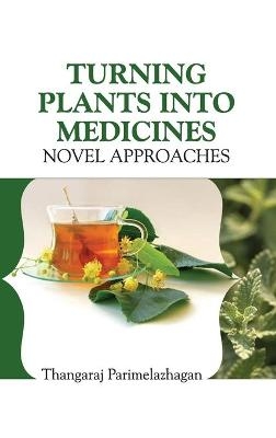 Turning Plants Into Medicines: Novel Approaches - Parimelazhgan Thangaraj