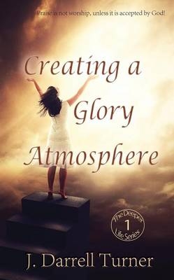 Creating a Glory Atmosphere - J Darrell Turner