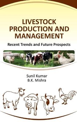 Livestock Production and Management: Recent Trends and Future Prospects - Sunil Kumar
