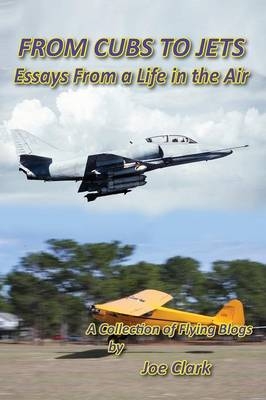 FROM CUBS TO JETS - Essays from a life in the air. - Joseph F Clark