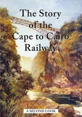 The Story of the Cape to Cairo Railway - A Second Look