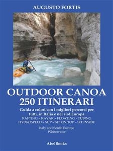 250 Itinerari Outdoor, Canoa-Kayak. I migliori percorsi in Italia e in Europa - Augusto fortis