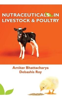 Nutraceuticals in Livestock and Poultry - Amitav Bhattacharya &amp Roy;  Debashis