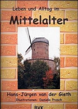 Leben und Alltag... im Mittelalter - Hans J van der Gieth, Daniela Prosch