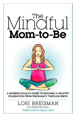 The Mindful Mom-To-Be - Lori Bregman, Stefani Newman