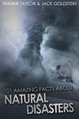 101 Amazing Facts About Natural Disasters - Jack Goldstein, Frankie Taylor