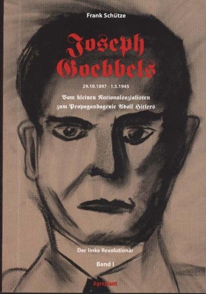 Joseph Goebbels 29.10.1897-1.5.1945. Vom kleinen Nationalsozialisten... / Joseph Goebbels - Der linke Revolutionär (Band 1 von 2) - Frank Schütze