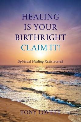 Healing is Your Birthright - Claim it! - Tony Lovett