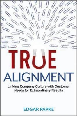 True Alignment: Linking Company Culture with Customer Needs for Extraordinary Results - Edgar Papke