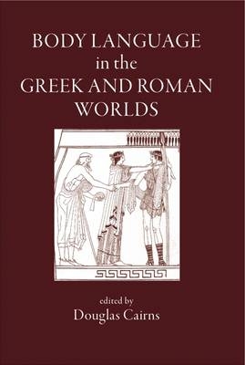 Body Language in the Greek and Roman Worlds - D. L. Cairns