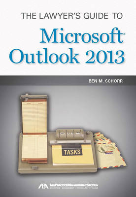 The Lawyer's Guide to Microsoft Outlook 2013 - Ben M Schorr