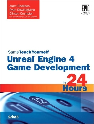 Unreal Engine 4 Game Development in 24 Hours, Sams Teach Yourself - Aram Cookson, Tim Johnson, Ryan DowlingSoka, Clinton Crumpler