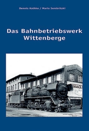 Das Bahnbetriebswerk Wittenberge - Dennis Kathke, Mario Sembritzki