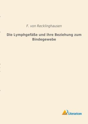 Die Lymphgefäße und ihre Beziehung zum Bindegewebe - F. von Recklinghausen