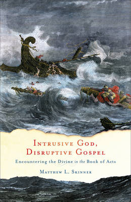 Intrusive God, Disruptive Gospel – Encountering the Divine in the Book of Acts - Matthew L. Skinner