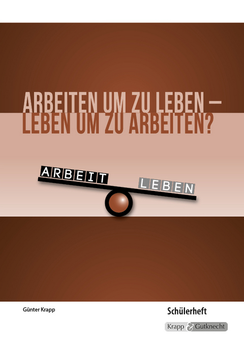 Arbeiten um zu leben – leben um zu arbeiten? – Schülerheft - Krapp Günter