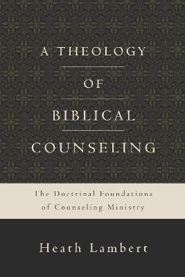 A Theology of Biblical Counseling - Heath Lambert