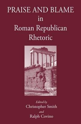 Praise and Blame in Roman Republican Rhetoric - Ralph Covino, Christopher B. R. Smith