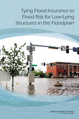 Tying Flood Insurance to Flood Risk for Low-Lying Structures in the Floodplain -  National Research Council,  Division on Engineering and Physical Sciences,  Board on Mathematical Sciences and Their Applications,  Division on Earth and Life Studies,  Water Science and Technology Board