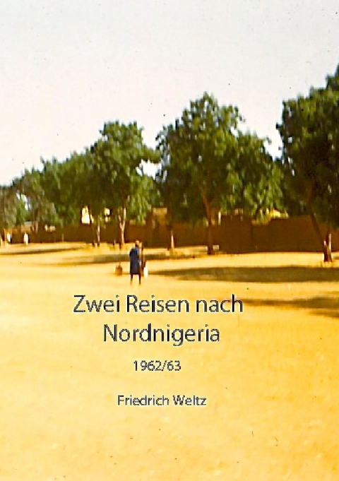 ZWEI REISEN NACH NORDNIGERIA 1962/3 - Prof. Dr. Friedrich Weltz
