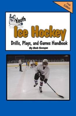 Youth Ice Hockey Drills, Plays, and Games Handbook - Bob Swope