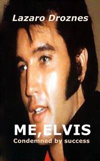 ME, ELVIS.  CONDEMNED BY SUCCESS -  Lazaro Droznes