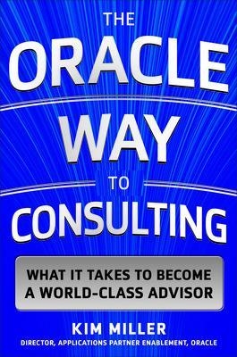The Oracle Way to Consulting: What it Takes to Become a World-Class Advisor - Kim Miller