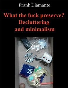 What the fuck preserve? Decluttering and minimalism - Frank Diamante