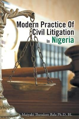 Modern Practice Of Civil Litigation In Nigeria -  Maiyaki Theodore Bala Ph D Bl