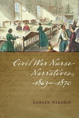 Civil War Nurse Narratives, 1863–1870 - Daneen Wardrop
