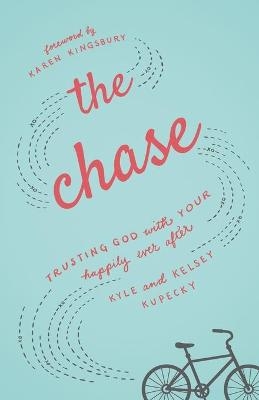 The Chase – Trusting God with Your Happily Ever After - Kyle Kupecky, Kelsey Kupecky, Karen Kingsbury