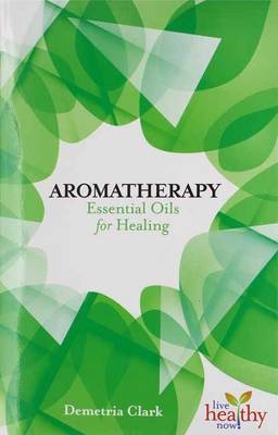 Aromatherapy Essential Oils for Healing - Demetria Clark