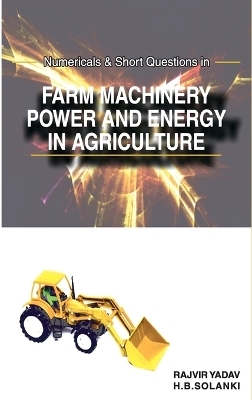 Numericals and Short Questions in Farm Machinery,Power and Energy in Agriculture - Rajvir Yadav &amp B.Solanki;  Er. Hitesh