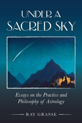 Under a Sacred Sky: Essays on the Practice and Philosophy of Astrology - Ray Grasse